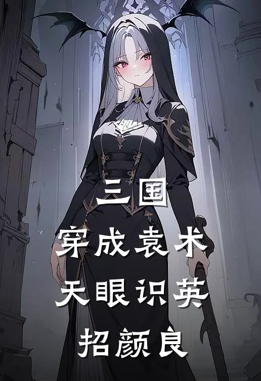 三国：穿成袁术，天眼识英招颜良