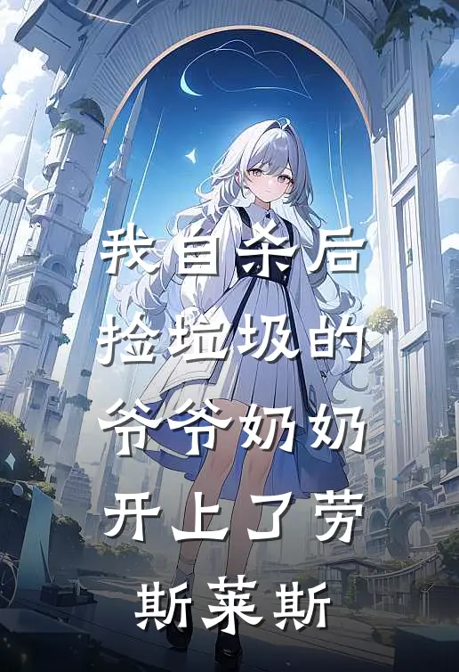 我自杀后，捡垃圾的爷爷奶奶开上了劳斯莱斯