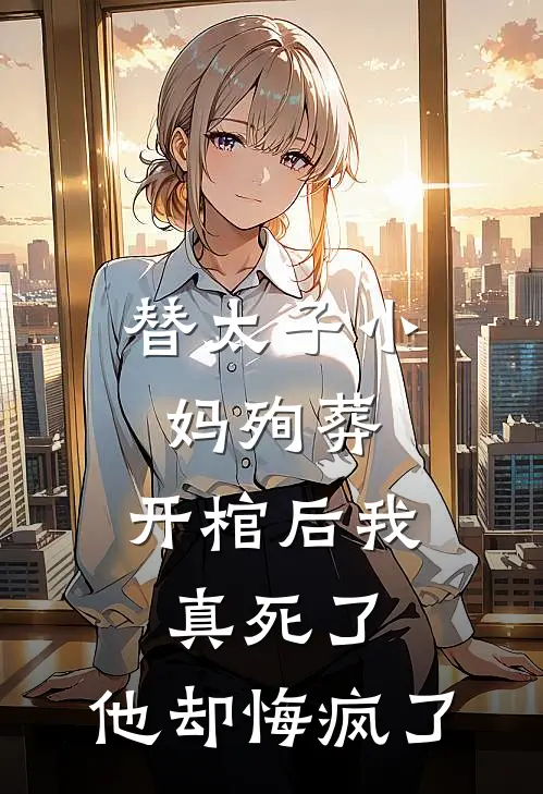 替太子小妈殉葬，开棺后我真死了，他却悔疯了