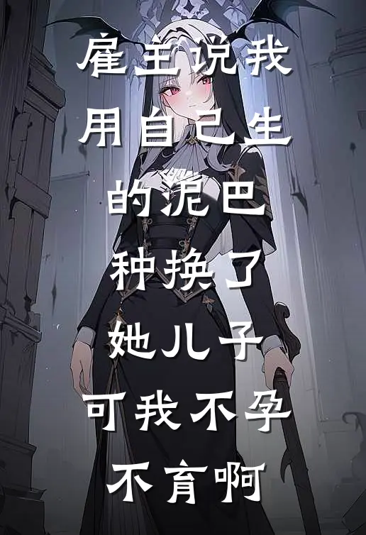 雇主说我用自己生的泥巴种换了她儿子，可我不孕不育啊