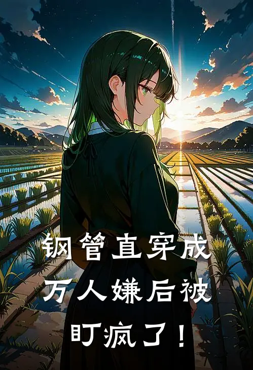 钢管直穿成万人嫌后被盯疯了！(苏郁言黄毛)热门网络小说_最新完本小说钢管直穿成万人嫌后被盯疯了！(苏郁言黄毛)