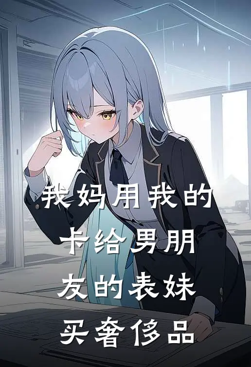 我妈用我的卡给男朋友的表妹买奢侈品