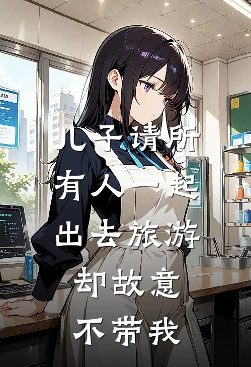 儿子请所有人一起出去旅游，却故意不带我