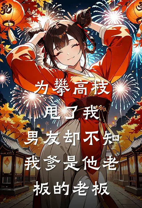 为攀高枝甩了我，男友却不知我爹是他老板的老板