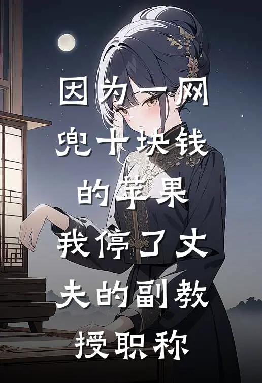 因为一网兜十块钱的苹果，我停了丈夫的副教授职称