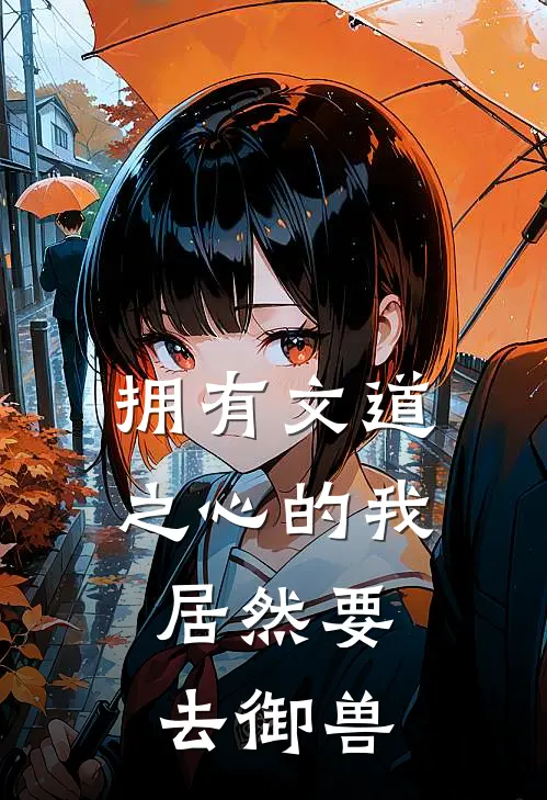 拥有文道之心的我，居然要去御兽秦浩王若辰热门的小说_免费小说拥有文道之心的我，居然要去御兽(秦浩王若辰)