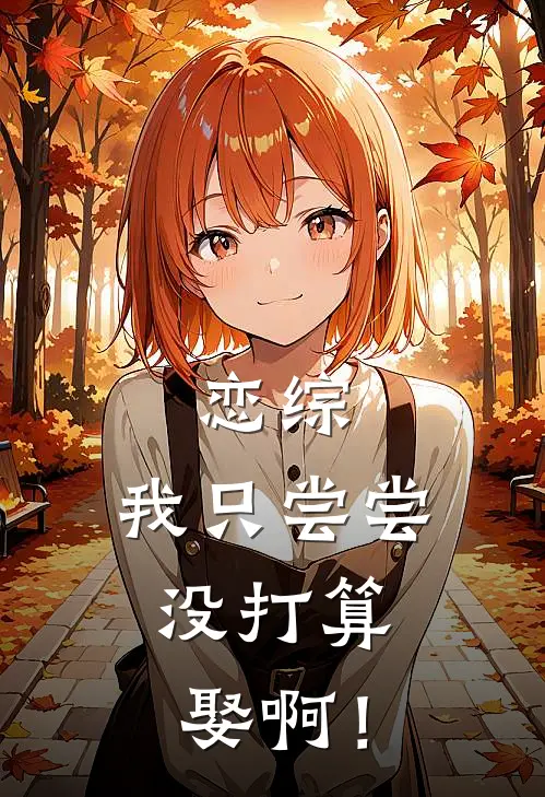 恋综：我只尝尝，没打算娶啊！徐耀柳脂免费完整版小说_热门小说大全恋综：我只尝尝，没打算娶啊！徐耀柳脂