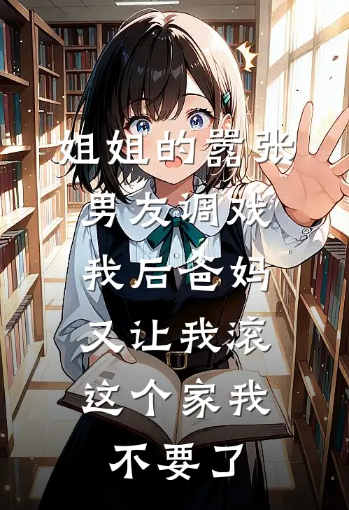 姐姐的嚣张男友调戏我后爸妈又让我滚，这个家我不要了