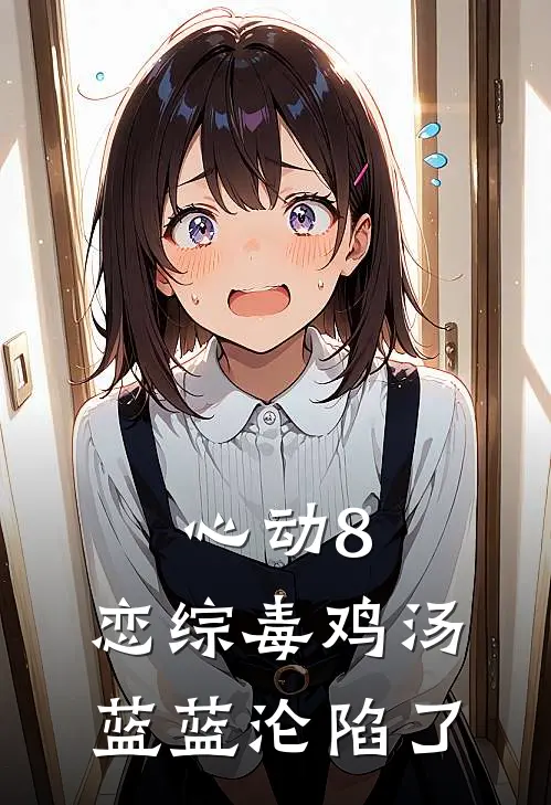 心动8：恋综毒鸡汤，蓝蓝沦陷了(林辰王浩)全本完结小说_完整版免费全文阅读心动8：恋综毒鸡汤，蓝蓝沦陷了(林辰王浩)
