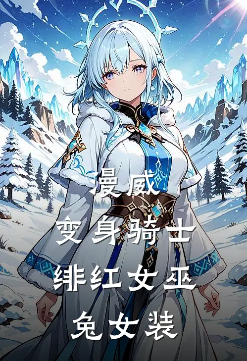 漫威：变身骑士，绯红女巫兔女装凌天凌弋完整版在线阅读_凌天凌弋完整版阅读