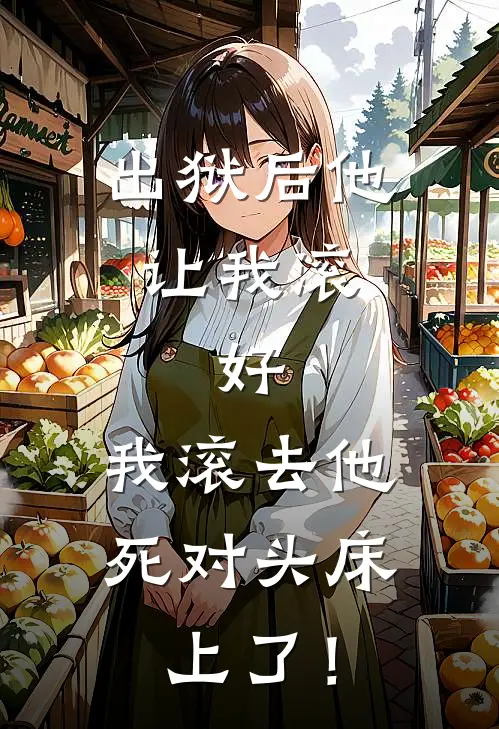 出狱后他让我滚，好，我滚去他死对头床上了！(江月初林晚晚)热门小说推荐_免费小说在线看出狱后他让我滚，好，我滚去他死对头床上了！江月初林晚晚