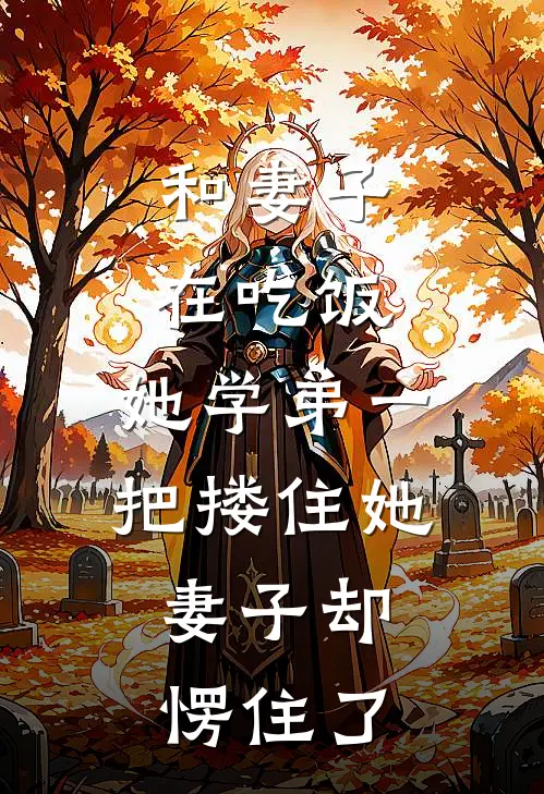 和妻子在吃饭，她学弟一把搂住她，妻子却愣住了(林念小舟)无弹窗小说免费阅读_小说完整版免费阅读和妻子在吃饭，她学弟一把搂住她，妻子却愣住了林念小舟