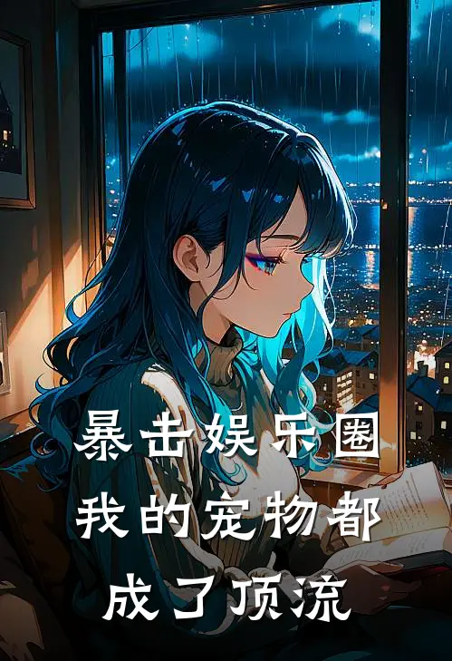 《暴击娱乐圈：我的宠物都成了顶流》秦暖欣林雪免费完本小说在线阅读_《暴击娱乐圈：我的宠物都成了顶流》秦暖欣林雪免费小说