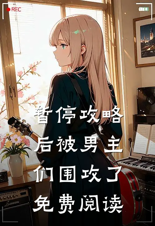 暂停攻略后被男主们围攻了免费阅读