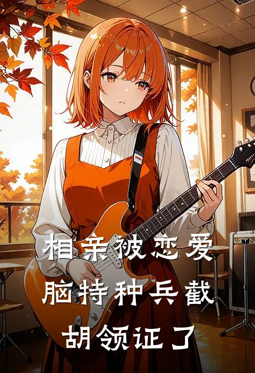 相亲被恋爱脑特种兵截胡领证了