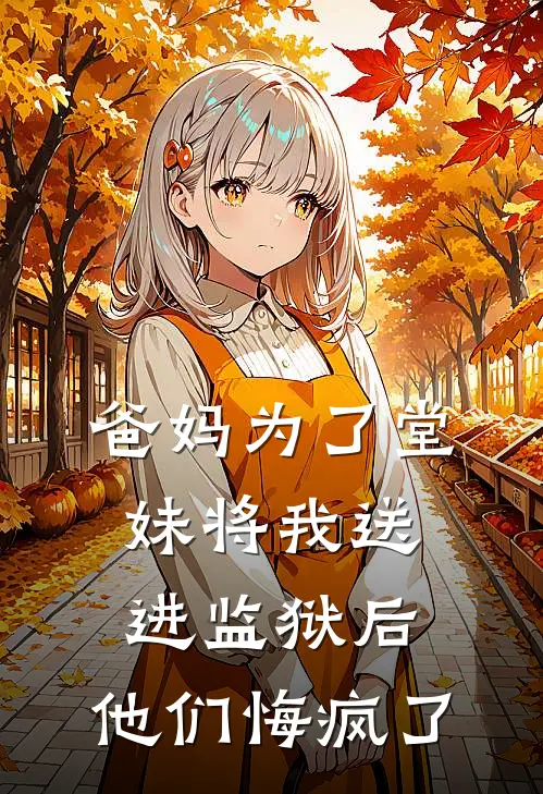 爸妈为了堂妹将我送进监狱后，他们悔疯了