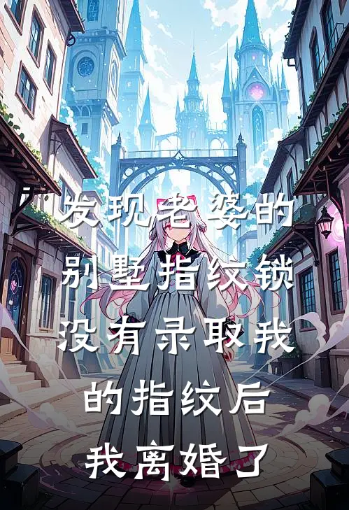 发现老婆的别墅指纹锁没有录取我的指纹后，我离婚了